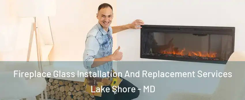  Fireplace Glass Installation And Replacement Services Lake Shore - MD