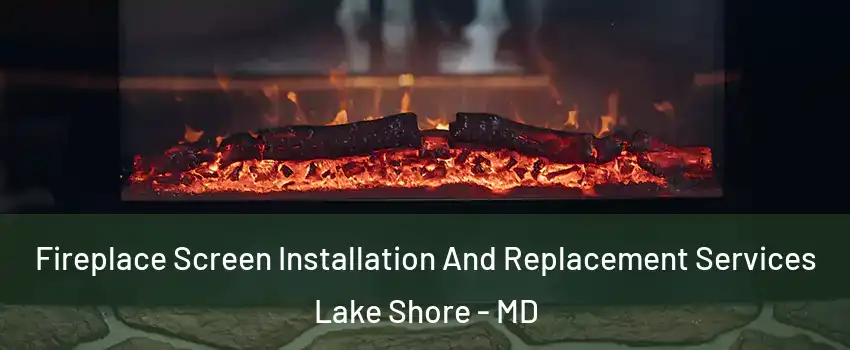  Fireplace Screen Installation And Replacement Services Lake Shore - MD