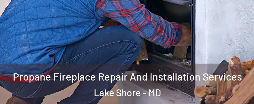  Propane Fireplace Repair And Installation Services Lake Shore - MD
